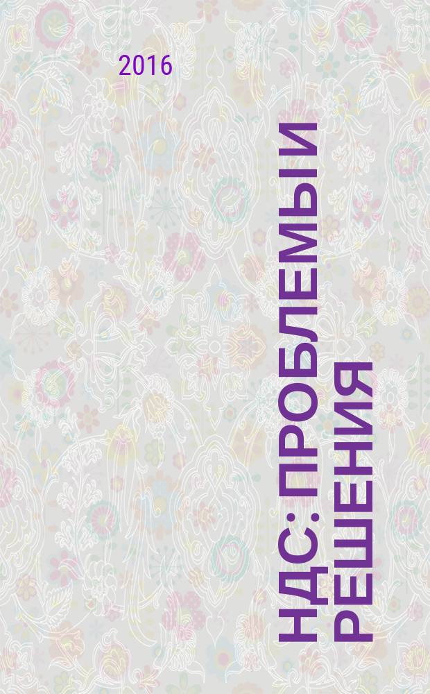 НДС: проблемы и решения : журнал приложение к журналу "Актуальные вопросы бухгалтерского учета и налогообложения". 2016, № 5