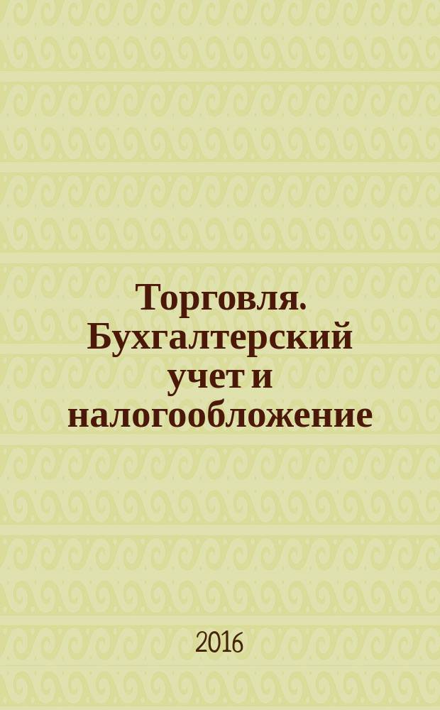 Торговля. Бухгалтерский учет и налогообложение : журнал приложение к журналу "Актуальные вопросы бухгалтерского учета и налогообложения". 2016, № 5