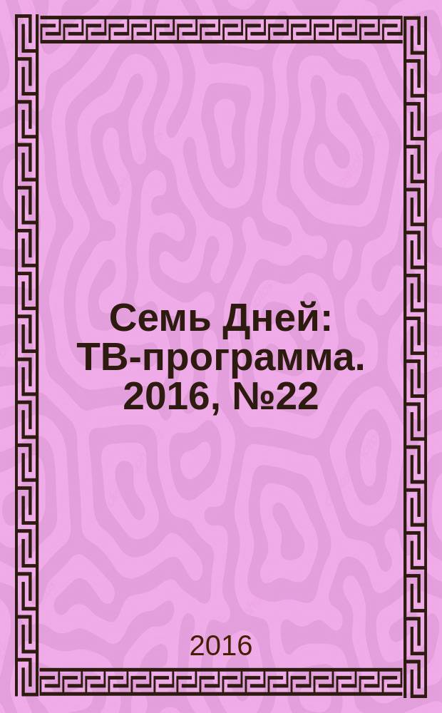 Семь Дней : ТВ-программа. 2016, № 22