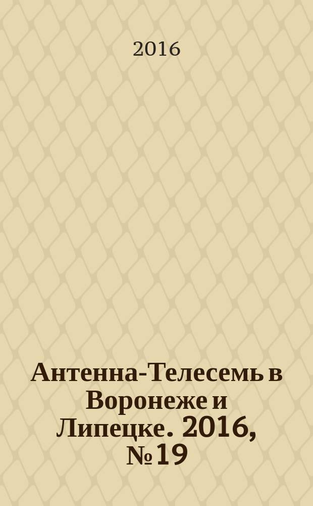 Антенна-Телесемь в Воронеже и Липецке. 2016, № 19 (19)