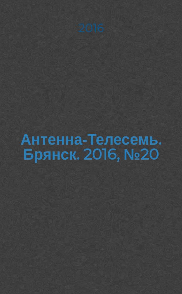 Антенна-Телесемь. Брянск. 2016, № 20 (895) : Брянск-Орел