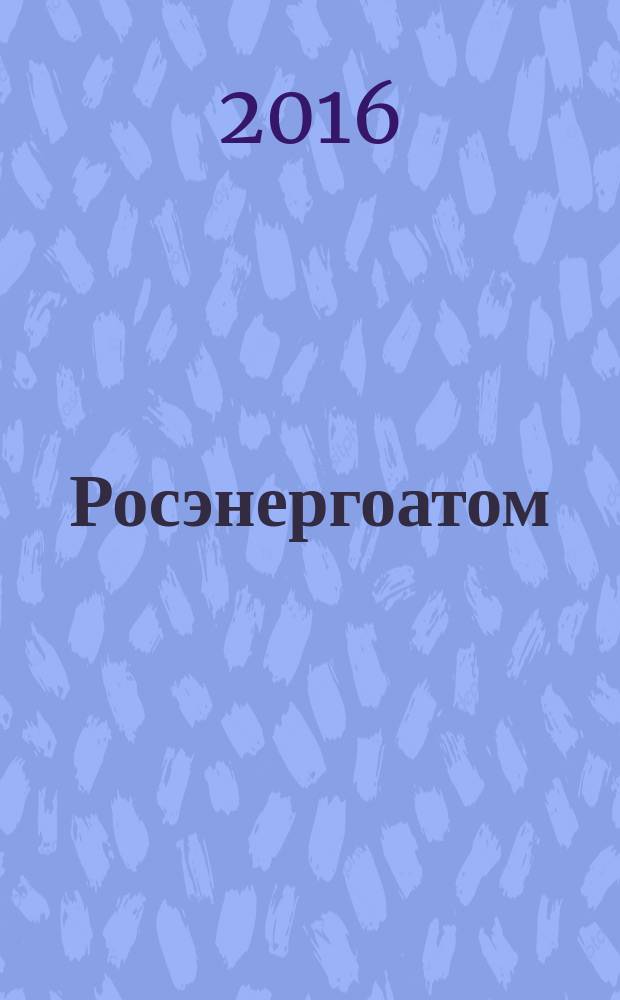 Росэнергоатом : ежемесячный журнал атомной энергетики России. 2016, № 3