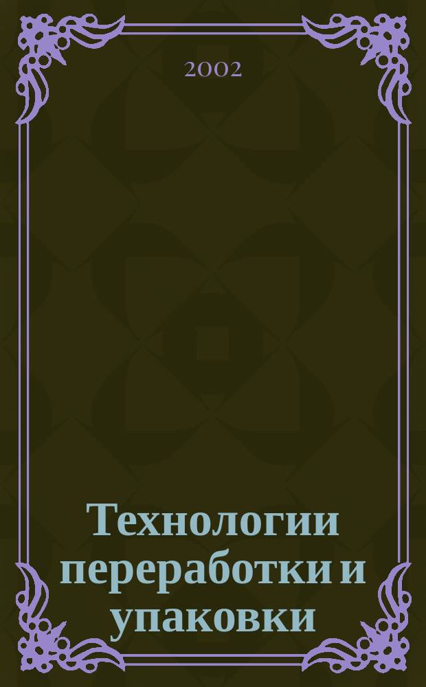 Технологии переработки и упаковки : Специализир. информ.-рекл. изд. для руководителей предприятий и орг. перерабатывающей и упаковоч. отрасли, руководителей отд. маркетинга, гл. инженеров, конструкторов, технологов отд. снабжения и сбыта. 2002, № 8 (25)