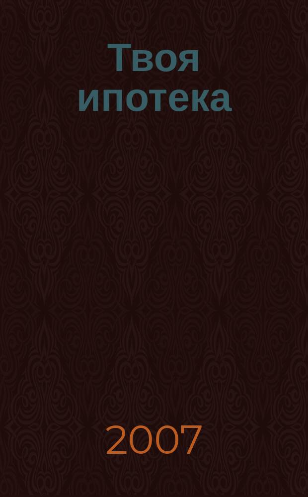 Твоя ипотека : ежеквартальный журнал. 2007, № 7 (15)