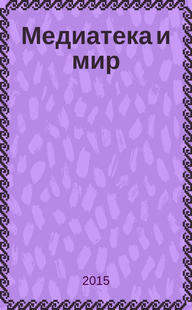 Медиатека и мир : журнал о новых информационно-коммуникационных технологиях в библиотеках научно-практический журнал. 2015, № 2