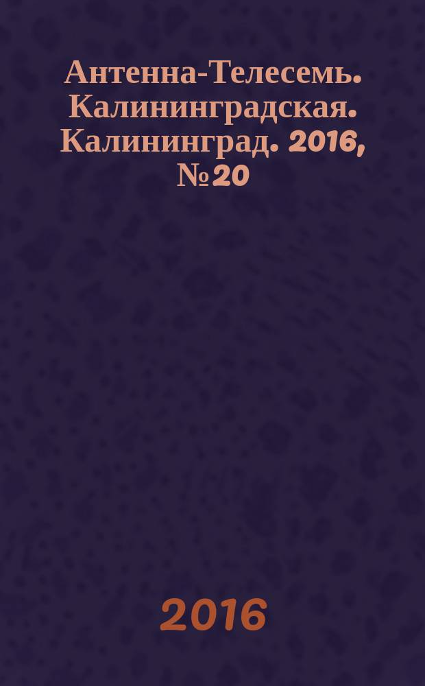 Антенна-Телесемь. Калининградская. Калининград. 2016, № 20 (1005)