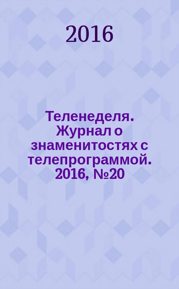 Теленеделя. Журнал о знаменитостях с телепрограммой. 2016, № 20 (548)
