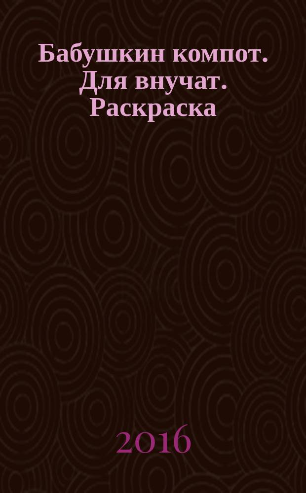 Бабушкин компот. Для внучат. Раскраска : специальный выпуск журнала