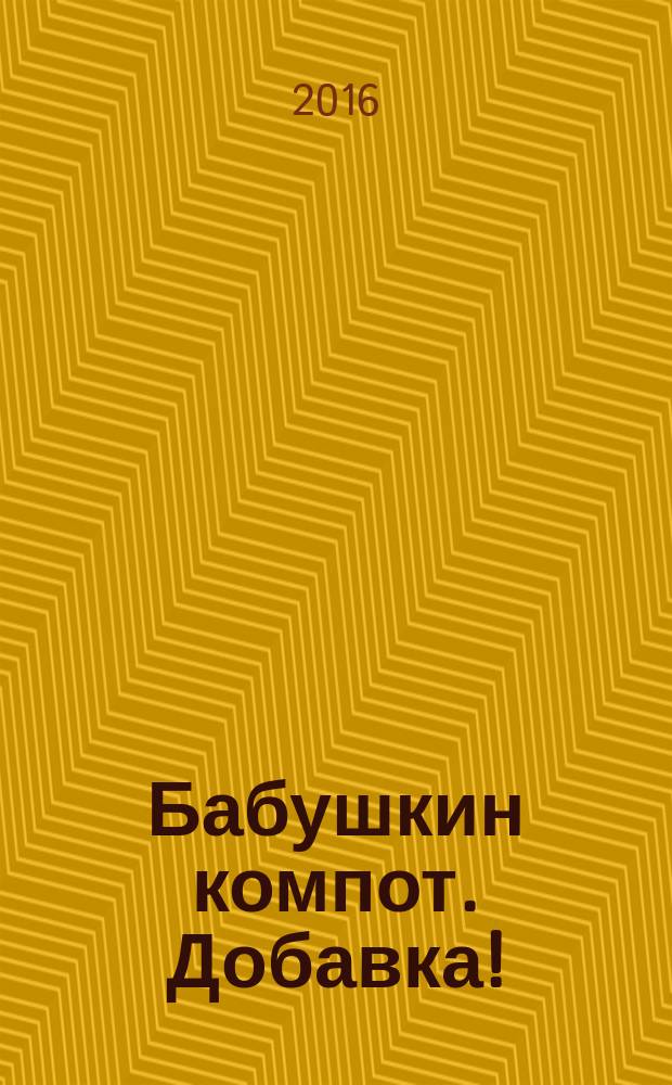 Бабушкин компот. Добавка ! : специальный выпуск журнала. 2016, № 6