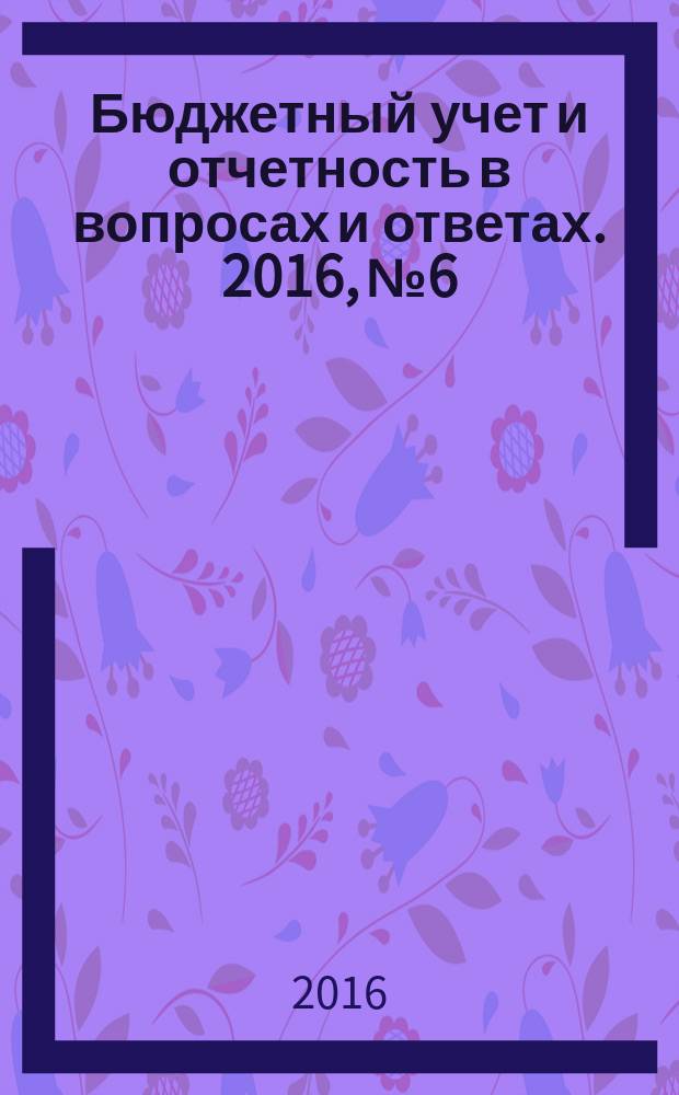 Бюджетный учет и отчетность в вопросах и ответах. 2016, № 6