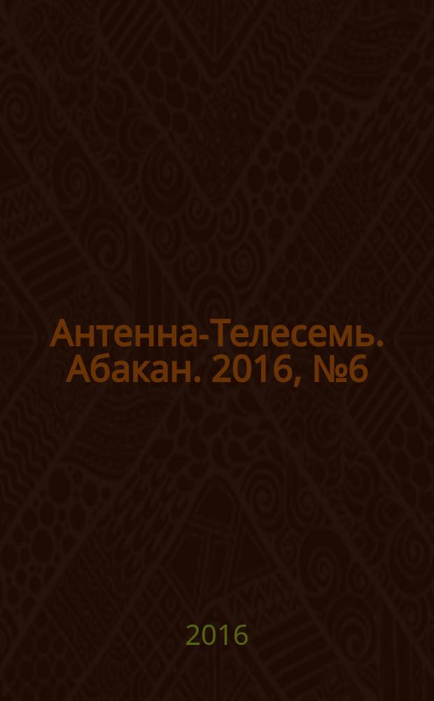 Антенна-Телесемь. Абакан. 2016, № 6 (482)