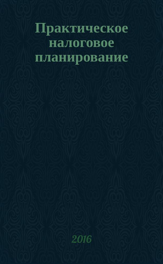 Практическое налоговое планирование : как безопасно сэкономить на налогах журнал. 2016, № 6