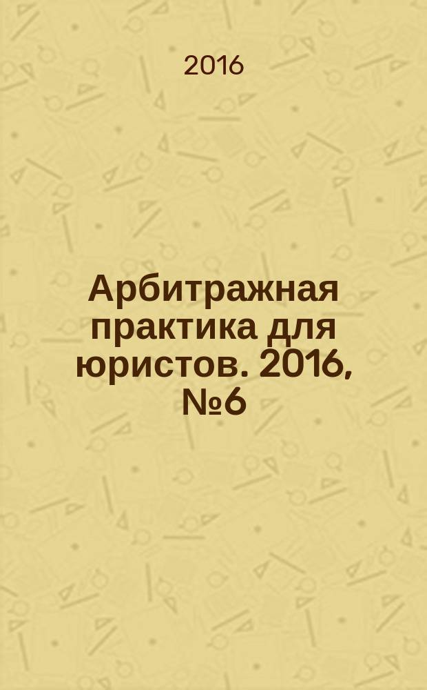 Арбитражная практика для юристов. 2016, № 6 (10)