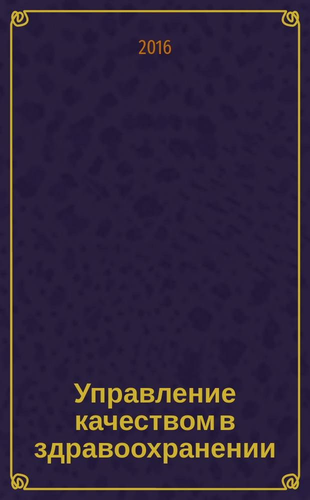 Управление качеством в здравоохранении : нормативные требования. Рекомендации экспертов. Результаты проверок. 2016, № 2