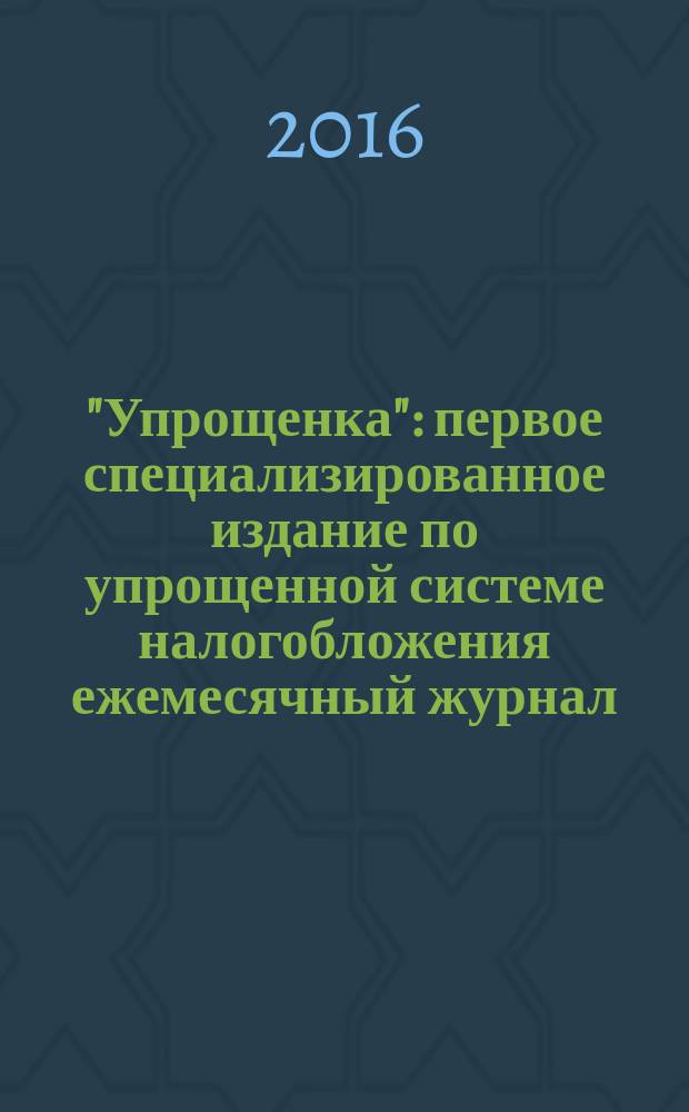 "Упрощенка" : первое специализированное издание по упрощенной системе налогобложения ежемесячный журнал. 2016, № 6