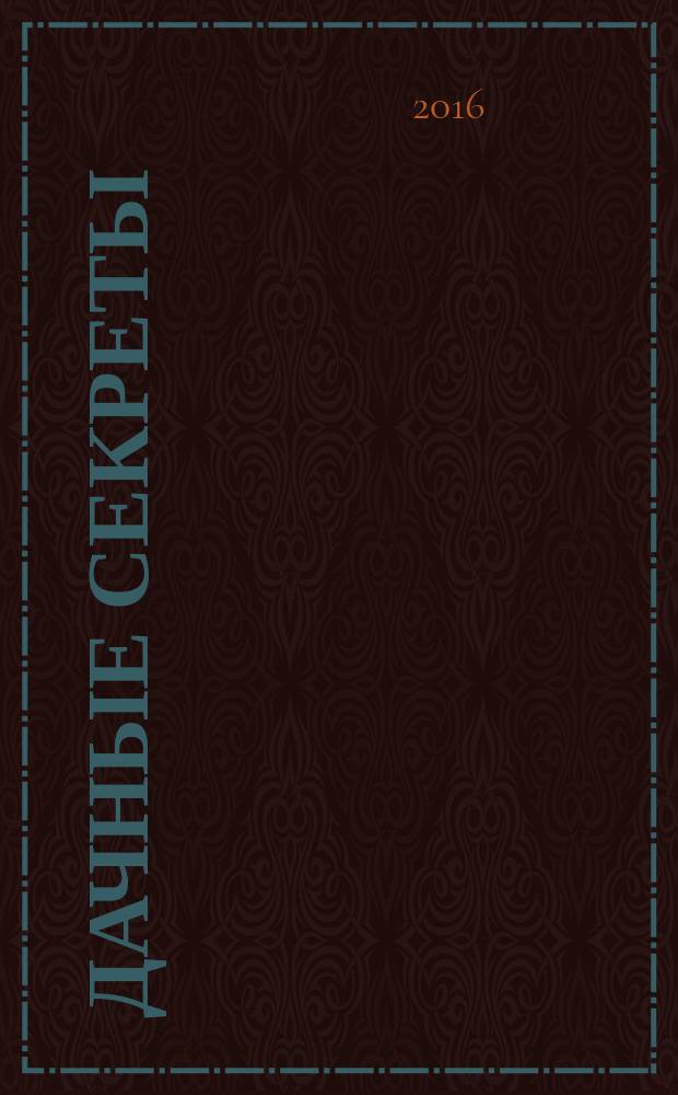 Дачные секреты : раскрываем секреты, не даем советы !. 2016, № 6 (13)