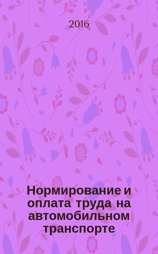 Нормирование и оплата труда на автомобильном транспорте : Ежемес. науч.-практ. журн. 2016, № 5