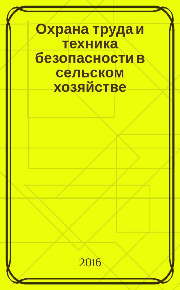 Охрана труда и техника безопасности в сельском хозяйстве : Ежемес. произв.-техн. журн. 2016, № 5