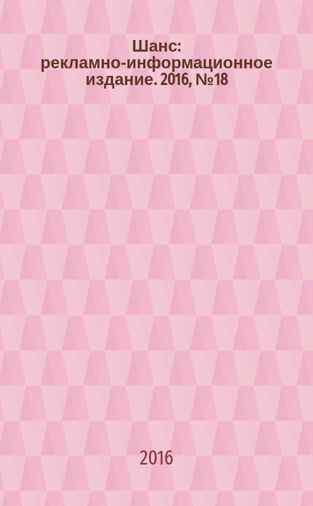 Шанс : рекламно-информационное издание. 2016, № 18 (686)