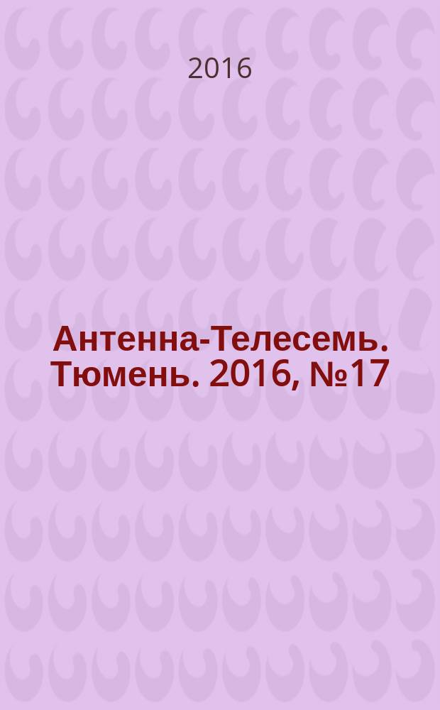 Антенна-Телесемь. Тюмень. 2016, № 17 (20)