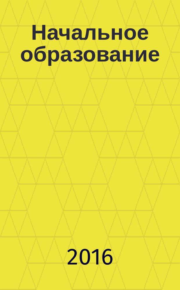 Начальное образование : Науч.-метод. журн. 2016, № 2 (73)