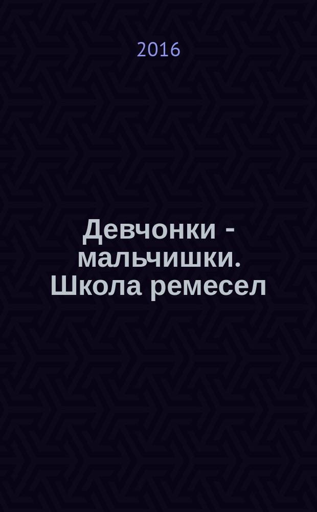 Девчонки - мальчишки. Школа ремесел : ежемесячный журнал для подростков. 2016, № 5 (113)