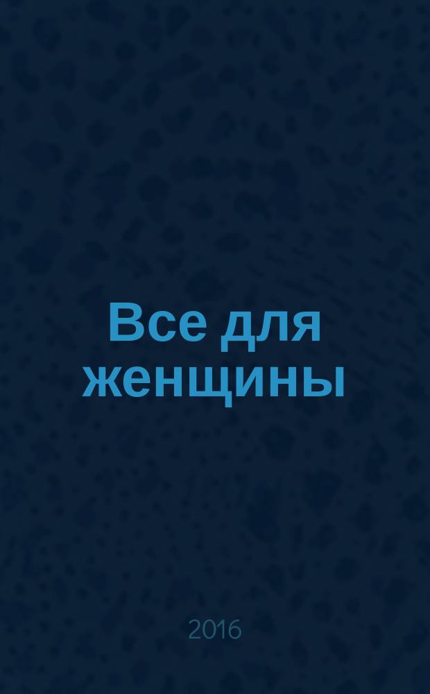 Все для женщины : еженедельный журнал. 2016, № 22 (522)