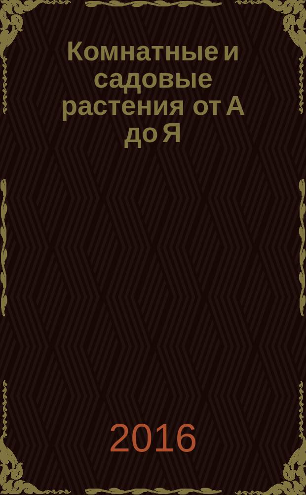 Комнатные и садовые растения от А до Я : как украсить свой дом и сад цветами и декоративными растениями еженедельное издание. Вып. 121