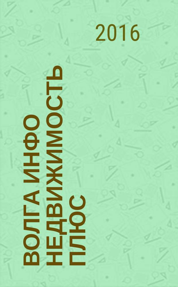 Волга Инфо Недвижимость плюс : недвижимость Тольятти. 2016, № 8 (79)