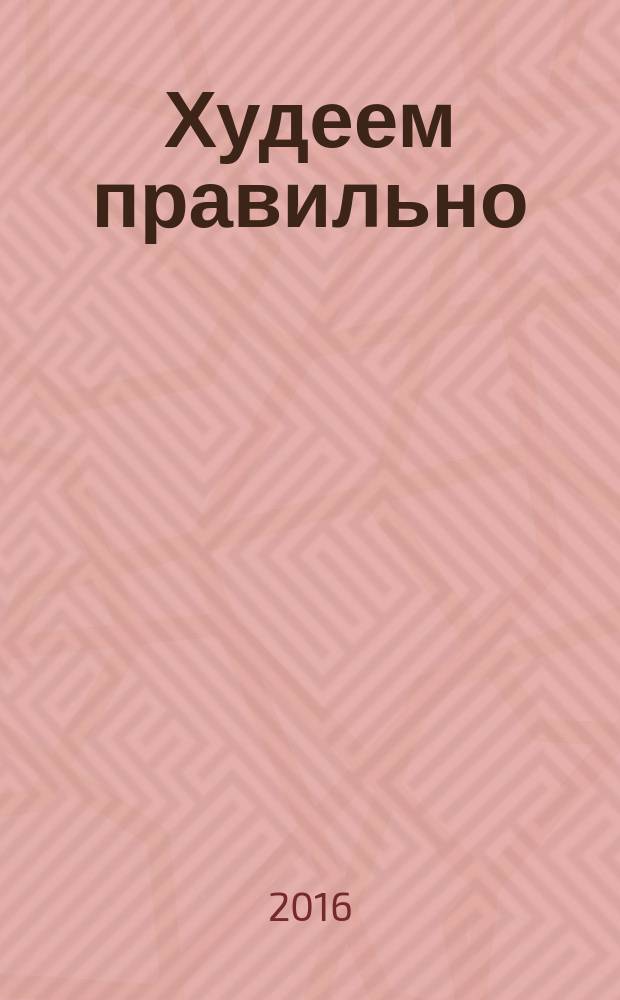 Худеем правильно : вкусно, легко, надежно. 2016, № 6
