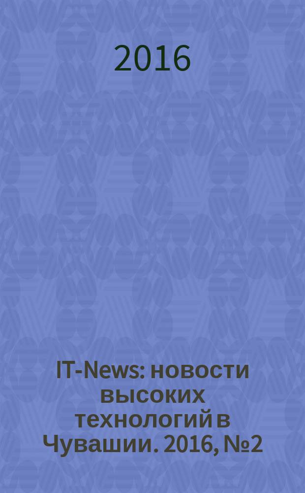 IT-News : новости высоких технологий в Чувашии. 2016, № 2 (149)