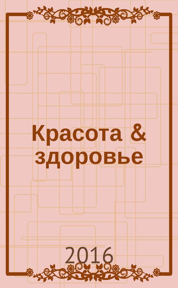 Красота & здоровье : Рекл.-информ. журн. 2016, № 6 (195)