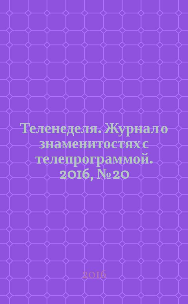 Теленеделя. Журнал о знаменитостях с телепрограммой. 2016, № 20 (41)