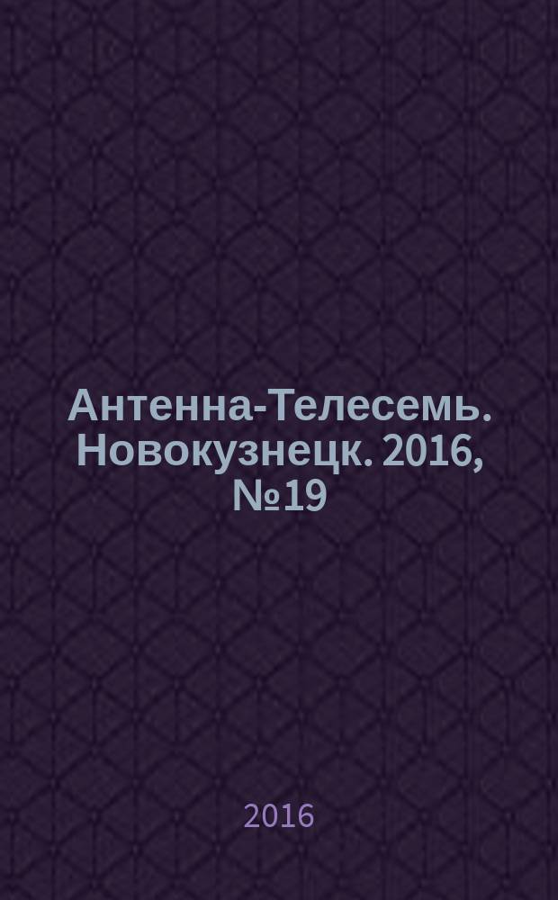 Антенна-Телесемь. Новокузнецк. 2016, № 19 (19)
