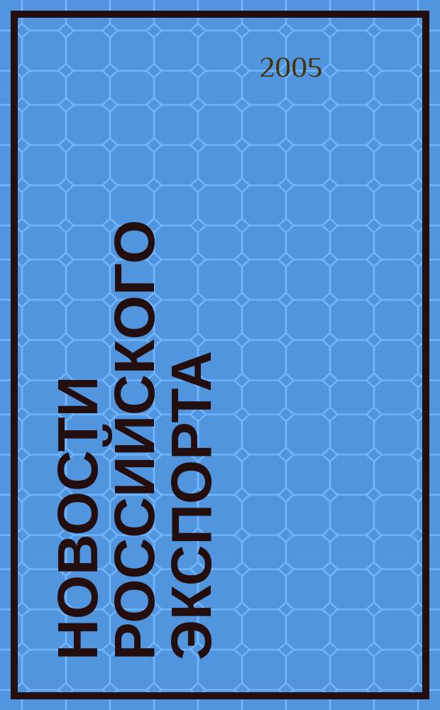 Новости российского экспорта : Ежемес. науч.-практ. журн. 2005, № 6