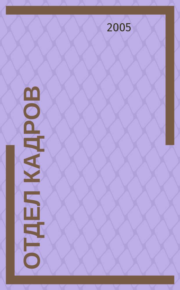 Отдел кадров : официально, коммент., практика, вопр. - ответ, статистика, обучение, персонал, перспективы проф. ежемес. журн. 2005, № 12 (59)