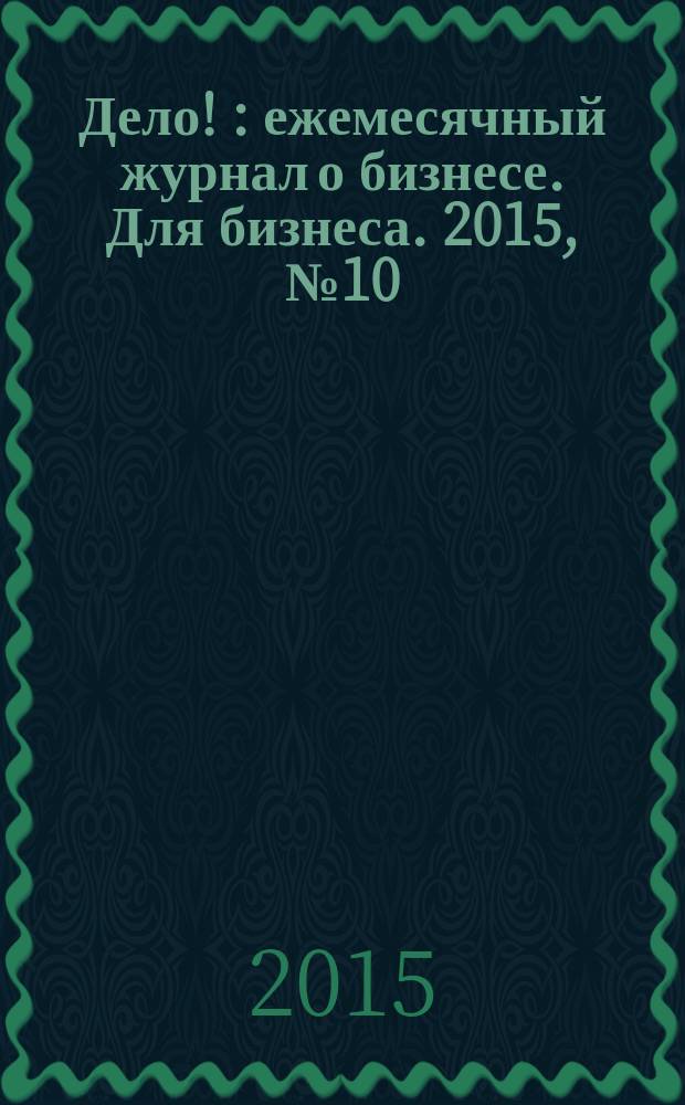 Дело ! : ежемесячный журнал о бизнесе. Для бизнеса. 2015, № 10 (251)