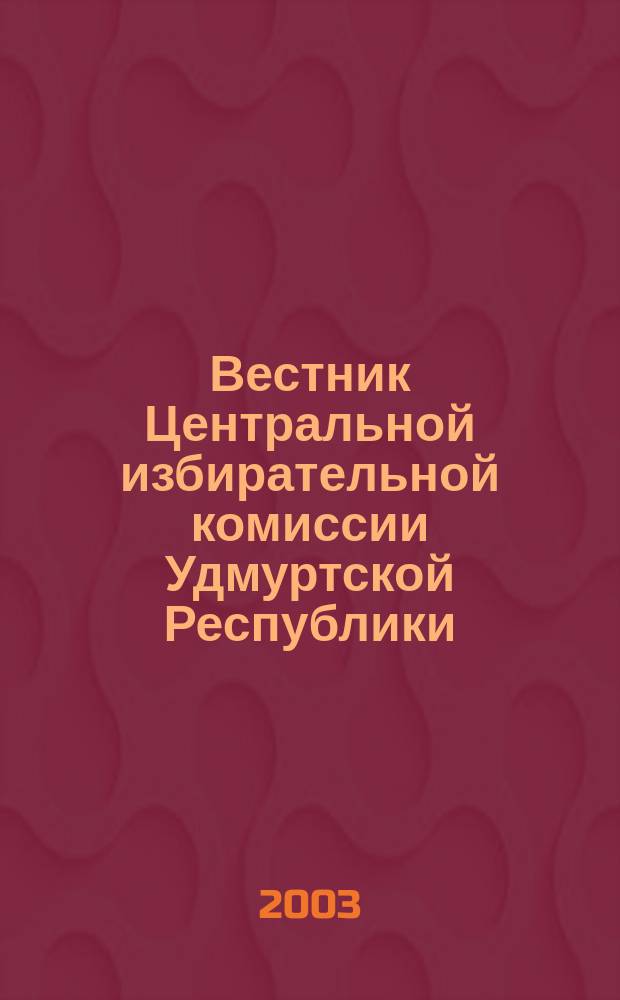 Вестник Центральной избирательной комиссии Удмуртской Республики : Офиц. печ. орган Центр. избират. комис. Удм. Респ. 2003, № 2 (3)