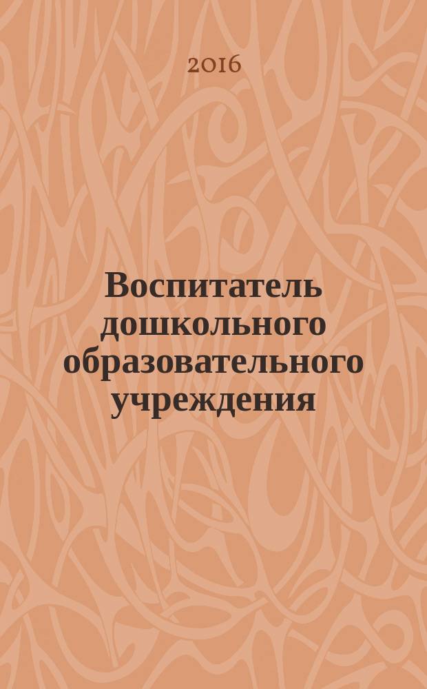 Воспитатель дошкольного образовательного учреждения : практический журнал для воспитателей ДОУ. 2016, № 6 (108)