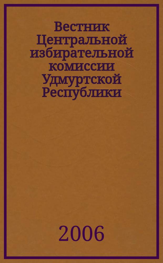 Вестник Центральной избирательной комиссии Удмуртской Республики : Офиц. печ. орган Центр. избират. комис. Удм. Респ. 2006, № 2 (11)