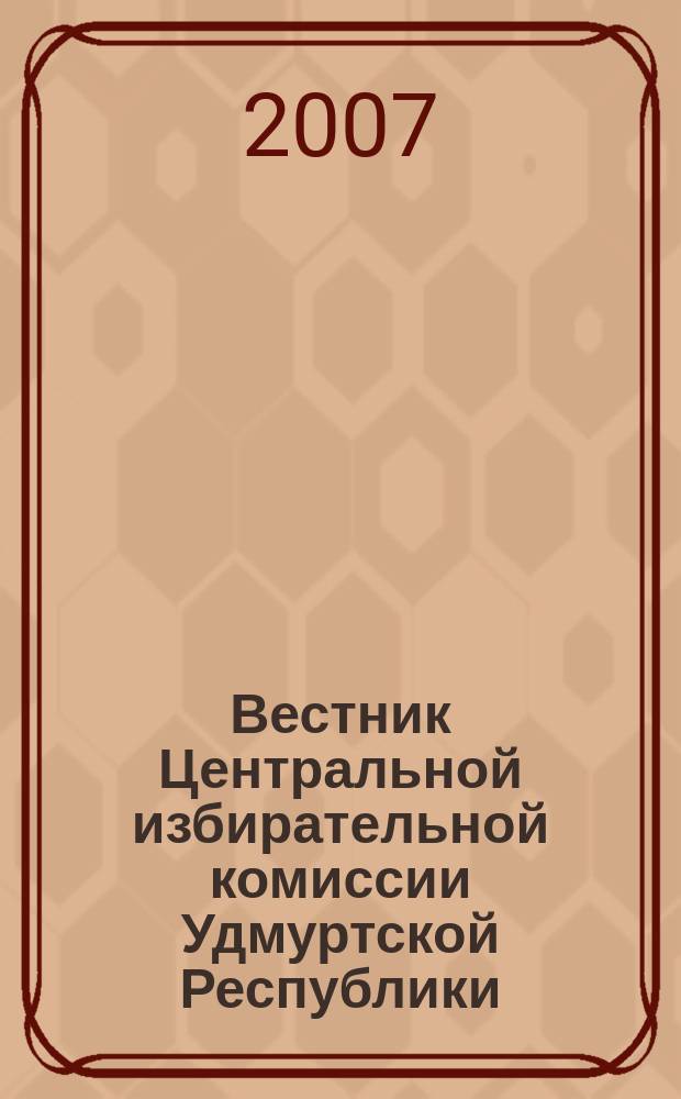 Вестник Центральной избирательной комиссии Удмуртской Республики : Офиц. печ. орган Центр. избират. комис. Удм. Респ. 2007, № 1 (12)