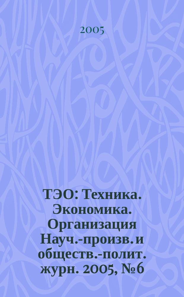 ТЭО : Техника. Экономика. Организация Науч.-произв. и обществ.-полит. журн. 2005, № 6 (49)