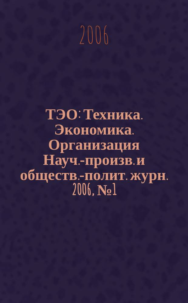 ТЭО : Техника. Экономика. Организация Науч.-произв. и обществ.-полит. журн. 2006, № 1 (50)
