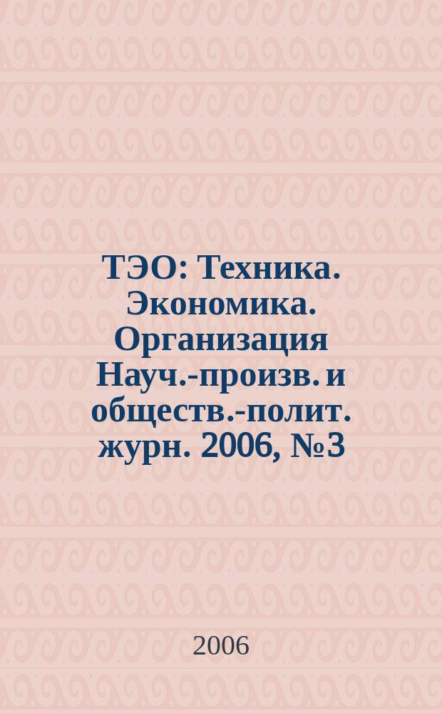 ТЭО : Техника. Экономика. Организация Науч.-произв. и обществ.-полит. журн. 2006, № 3 (52)