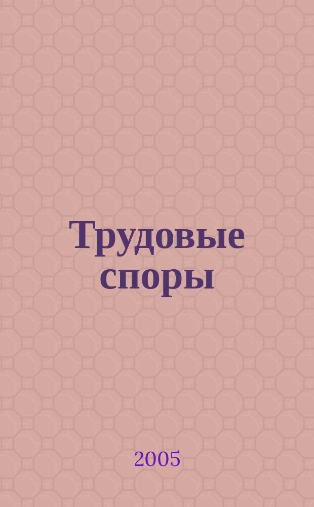 Трудовые споры : Т. С. Ежемес. журн. изд. дома "Арбирт. практика". 2005, № 9
