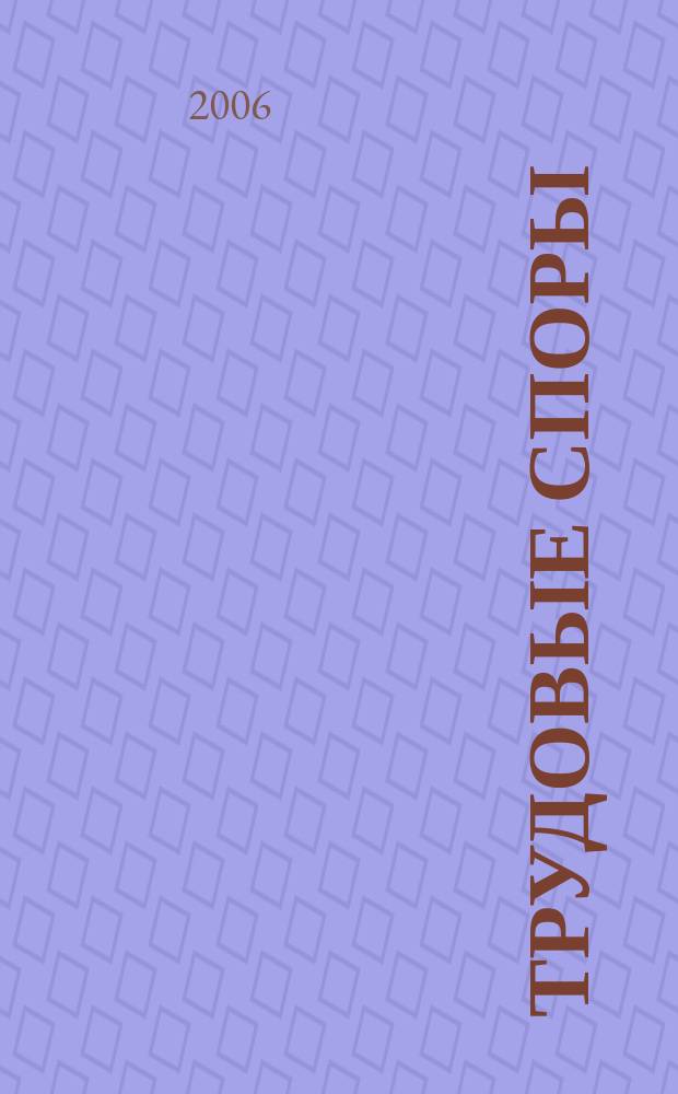 Трудовые споры : Т. С. Ежемес. журн. изд. дома "Арбирт. практика". 2006, № 1 (13)