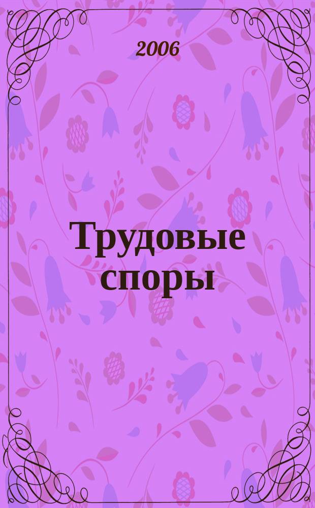 Трудовые споры : Т. С. Ежемес. журн. изд. дома "Арбирт. практика". 2006, № 8 (20)