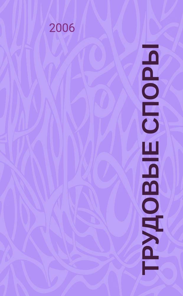 Трудовые споры : Т. С. Ежемес. журн. изд. дома "Арбирт. практика". 2006, № 12 (24)