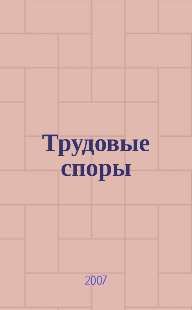 Трудовые споры : Т. С. Ежемес. журн. изд. дома "Арбирт. практика". 2007, № 9 (33)