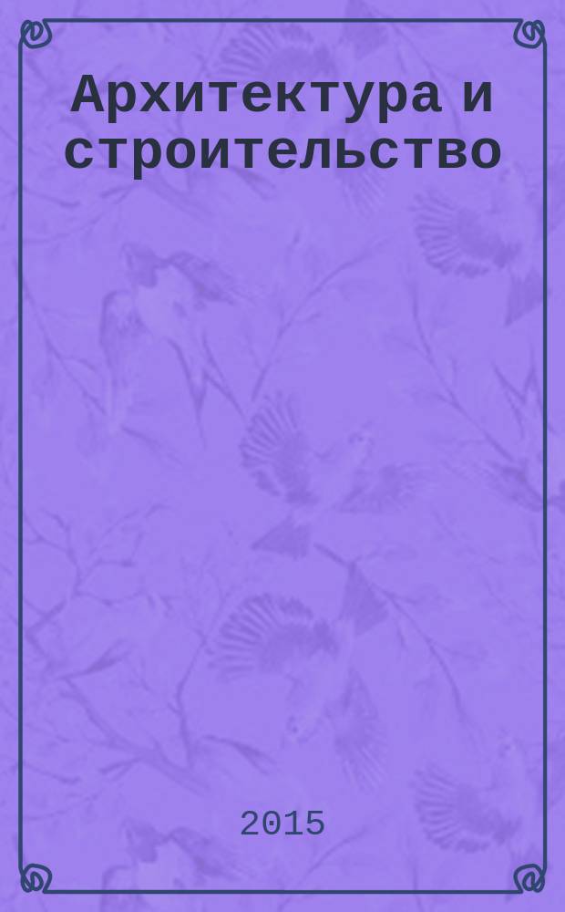 Архитектура и строительство : Произв.-техн. журн. 2015, № 5 (247)